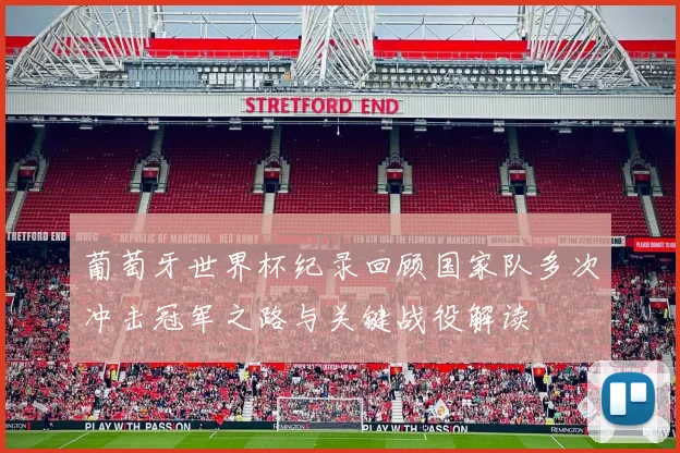 葡萄牙世界杯纪录回顾国家队多次冲击冠军之路与关键战役解读