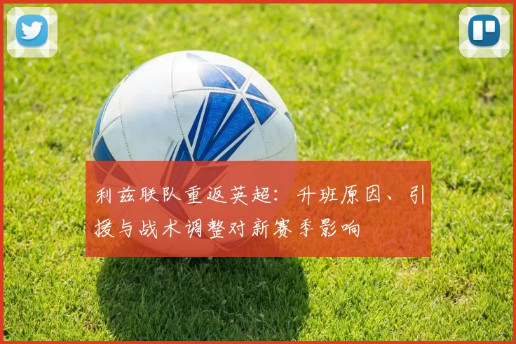 利兹联队重返英超：升班原因、引援与战术调整对新赛季影响