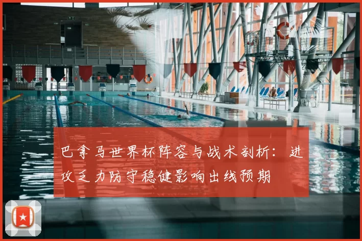 巴拿马世界杯阵容与战术剖析:进攻乏力防守稳健影响出线预期