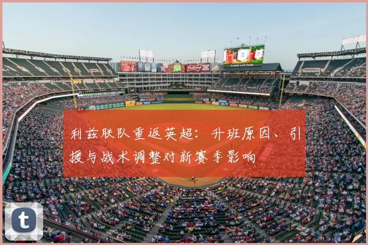 利兹联队重返英超：升班原因、引援与战术调整对新赛季影响