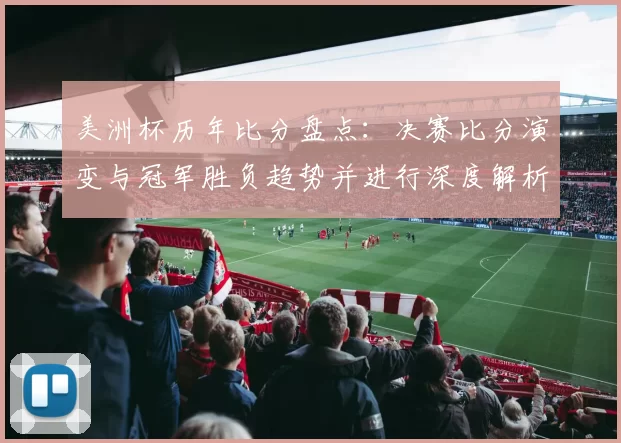 美洲杯历年比分盘点：决赛比分演变与冠军胜负趋势并进行深度解析