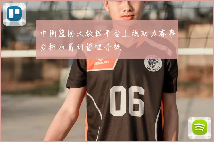 中国篮协大数据平台上线助力赛事分析和青训管理升级