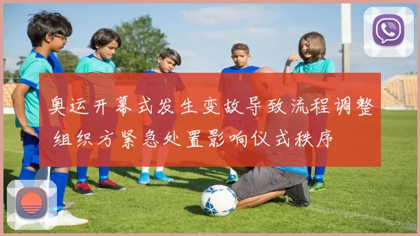 奥运开幕式发生变故导致流程调整 组织方紧急处置影响仪式秩序