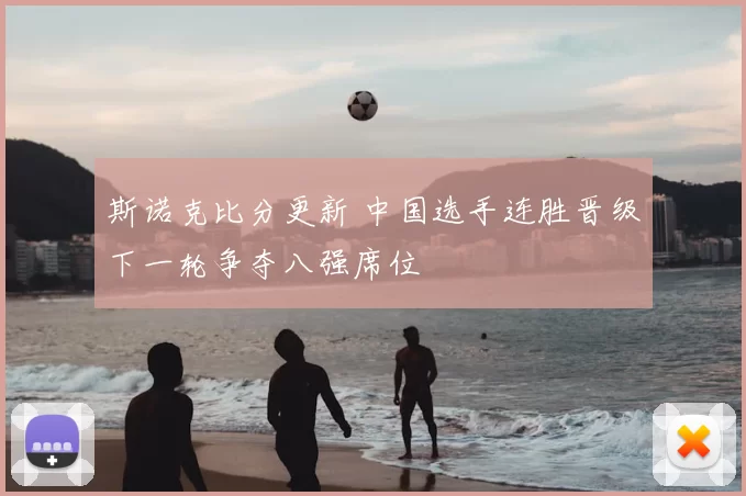 斯诺克比分更新 中国选手连胜晋级下一轮争夺八强席位