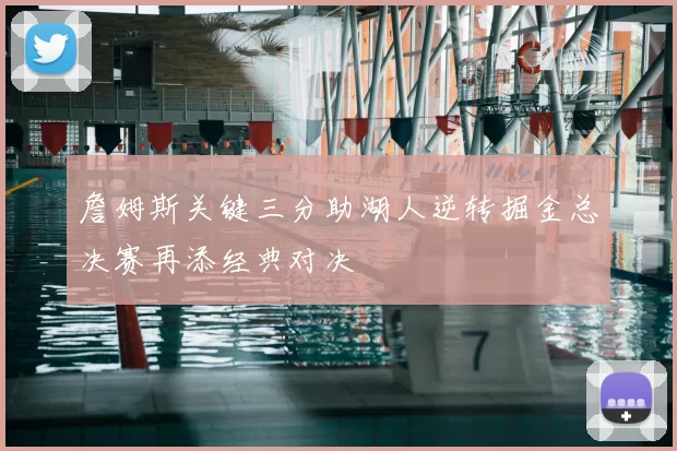 詹姆斯关键三分助湖人逆转掘金总决赛再添经典对决