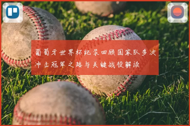 葡萄牙世界杯纪录回顾国家队多次冲击冠军之路与关键战役解读