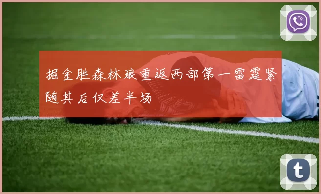 掘金胜森林狼重返西部第一雷霆紧随其后仅差半场