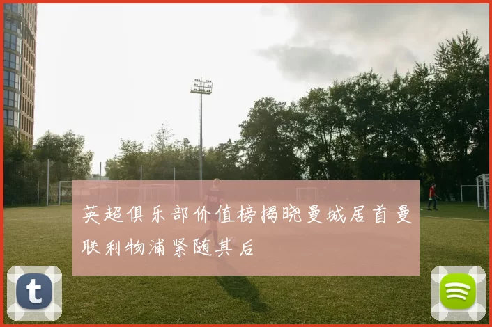 英超俱乐部价值榜揭晓曼城居首曼联利物浦紧随其后