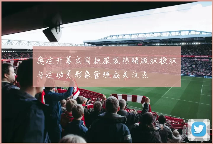 奥运开幕式同款服装热销版权授权与运动员形象管理成关注点