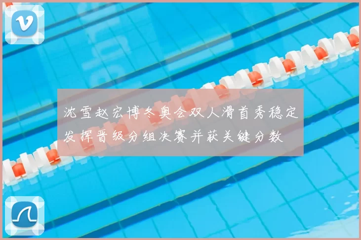沈雪赵宏博冬奥会双人滑首秀稳定发挥晋级分组决赛并获关键分数