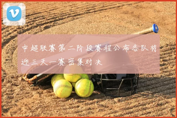 中超联赛第二阶段赛程公布各队将迎三天一赛密集对决