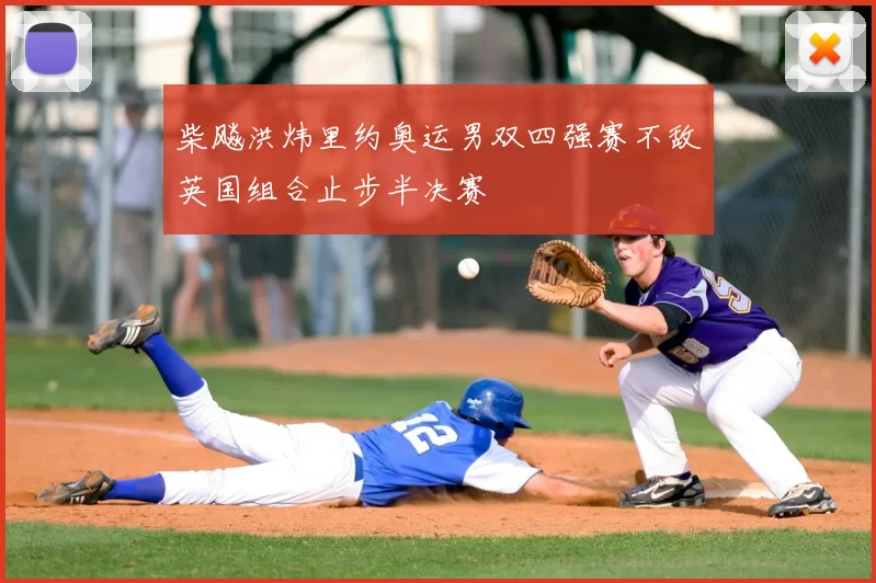 柴飚洪炜里约奥运男双四强赛不敌英国组合止步半决赛