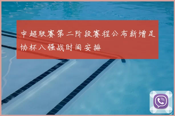 中超联赛第二阶段赛程公布新增足协杯八强战时间安排