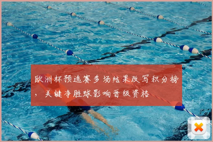 欧洲杯预选赛多场结果改写积分榜,关键净胜球影响晋级资格