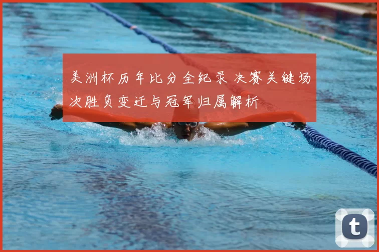 美洲杯历年比分全纪录 决赛关键场次胜负变迁与冠军归属解析