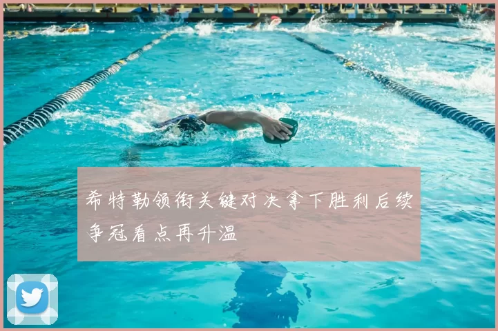 希特勒领衔关键对决拿下胜利后续争冠看点再升温