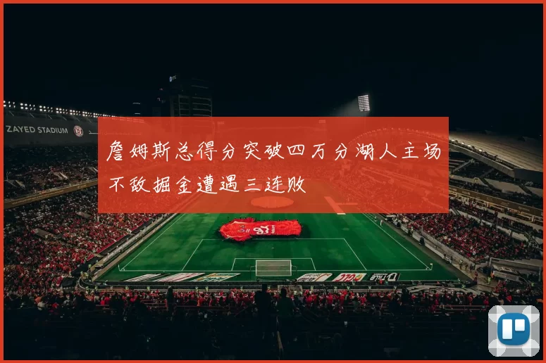 詹姆斯总得分突破四万分湖人主场不敌掘金遭遇三连败