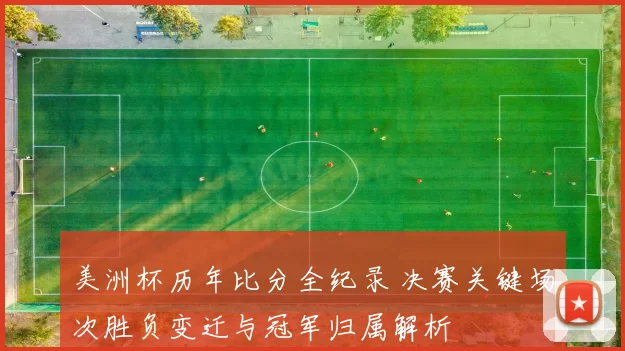 美洲杯历年比分全纪录 决赛关键场次胜负变迁与冠军归属解析