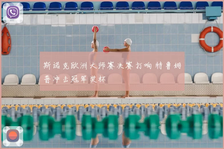 斯诺克欧洲大师赛决赛打响 特鲁姆普冲击冠军奖杯