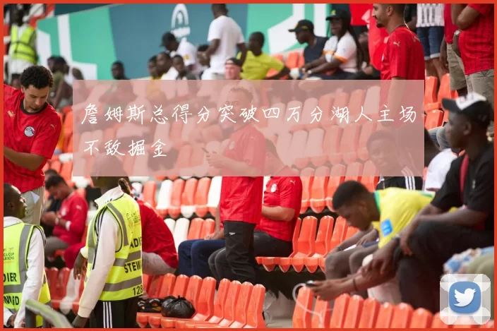 詹姆斯总得分突破四万分湖人主场不敌掘金