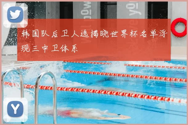 韩国队后卫人选揭晓世界杯名单浮现三中卫体系