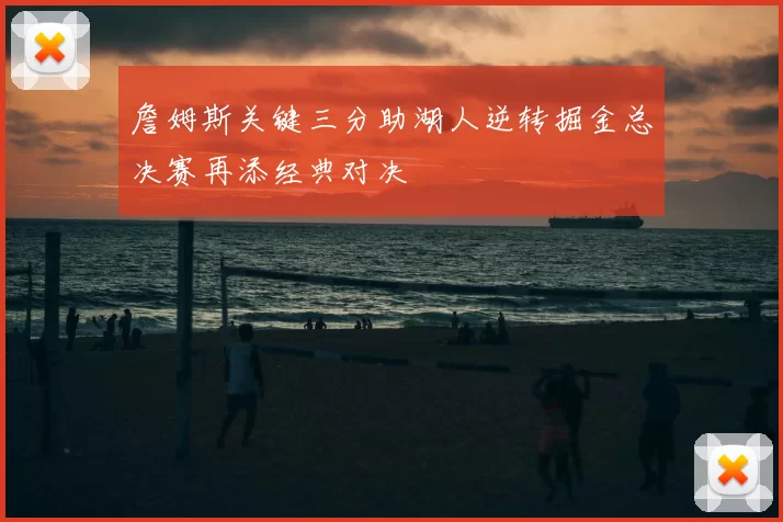 詹姆斯关键三分助湖人逆转掘金总决赛再添经典对决