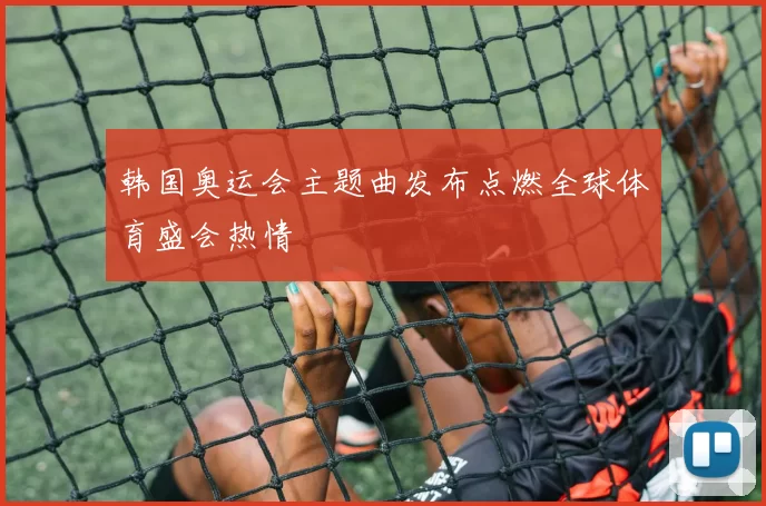 韩国奥运会主题曲发布点燃全球体育盛会热情