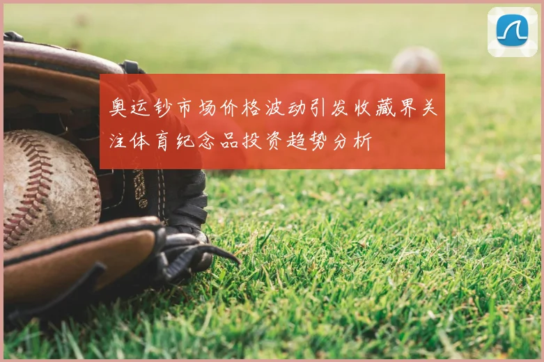 奥运钞市场价格波动引发收藏界关注体育纪念品投资趋势分析