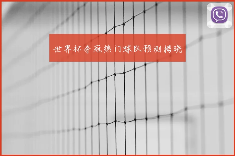 世界杯夺冠热门球队预测揭晓
