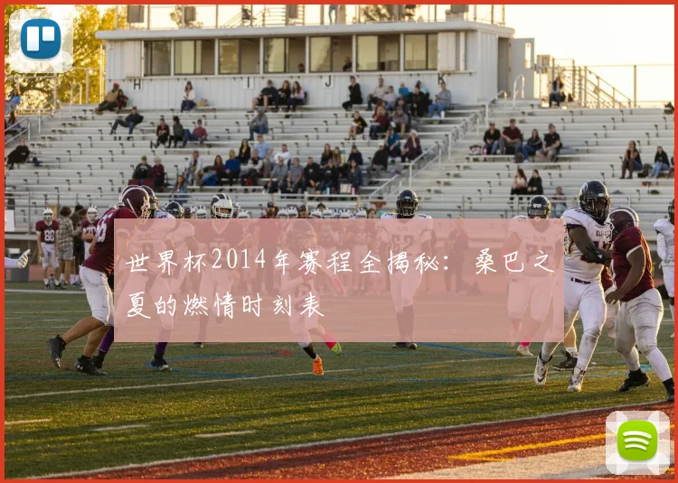 世界杯2014年赛程全揭秘:桑巴之夏的燃情时刻表