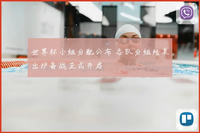 世界杯小组分配公布 各队分组结果出炉备战正式开启