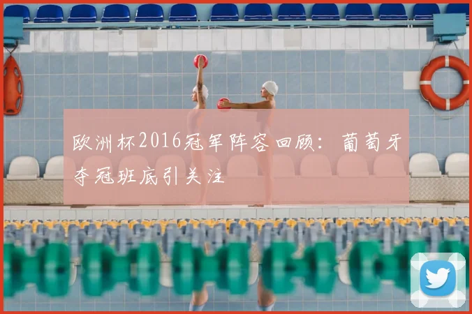 欧洲杯2016冠军阵容回顾:葡萄牙夺冠班底引关注