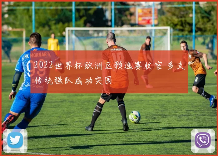 2022世界杯欧洲区预选赛收官 多支传统强队成功突围